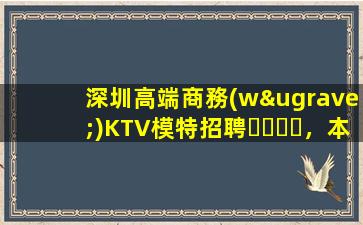 深圳高端商務(wù)KTV模特招聘，本地信息一覽